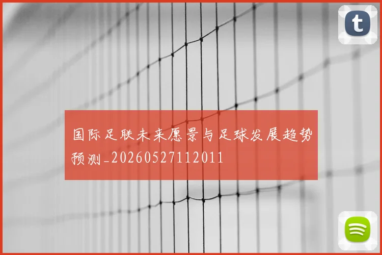 国际足联未来愿景与足球发展趋势预测_20260527112011