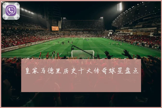 皇家马德里历史十大传奇球星盘点