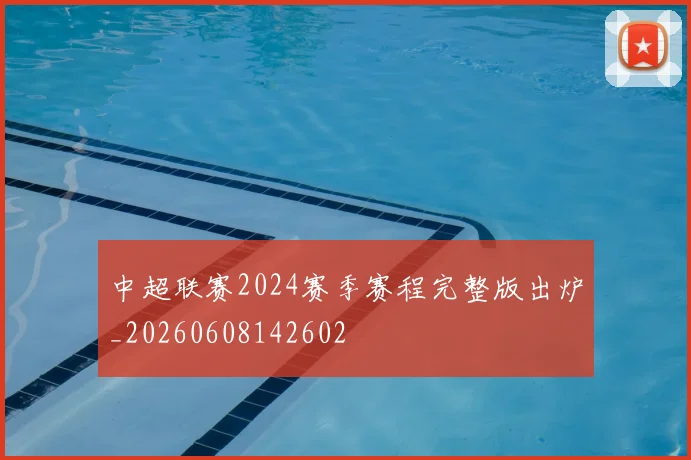 中超联赛2024赛季赛程完整版出炉_20260608142602