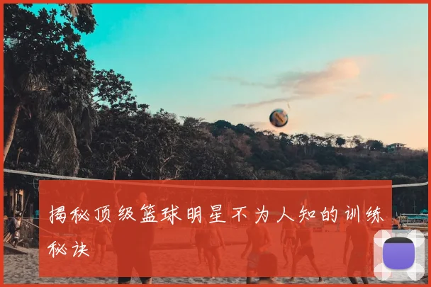 揭秘顶级篮球明星不为人知的训练秘诀