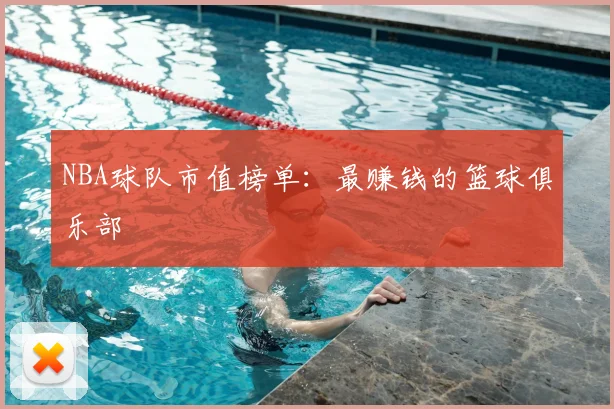 NBA球队市值榜单：最赚钱的篮球俱乐部