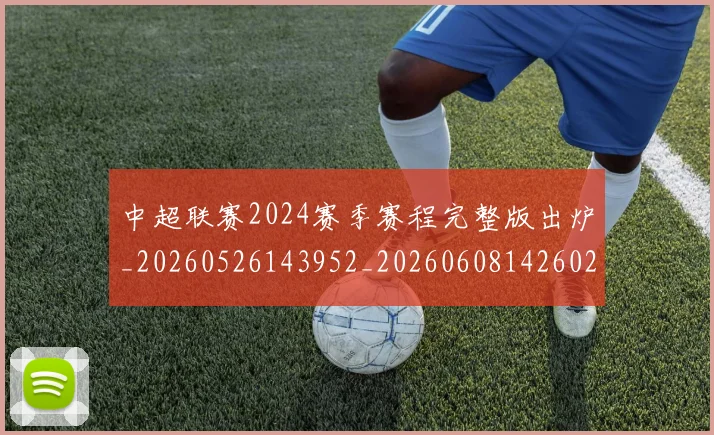 中超联赛2024赛季赛程完整版出炉_20260526143952_20260608142602