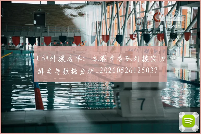 CBA外援名单：本赛季各队外援实力排名与数据分析_20260526125037