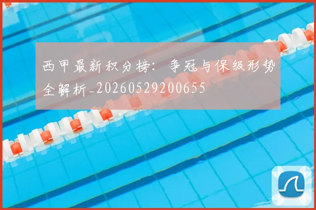 西甲最新积分榜：争冠与保级形势全解析_20260529200655