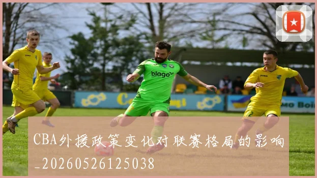 CBA外援政策变化对联赛格局的影响_20260526125038