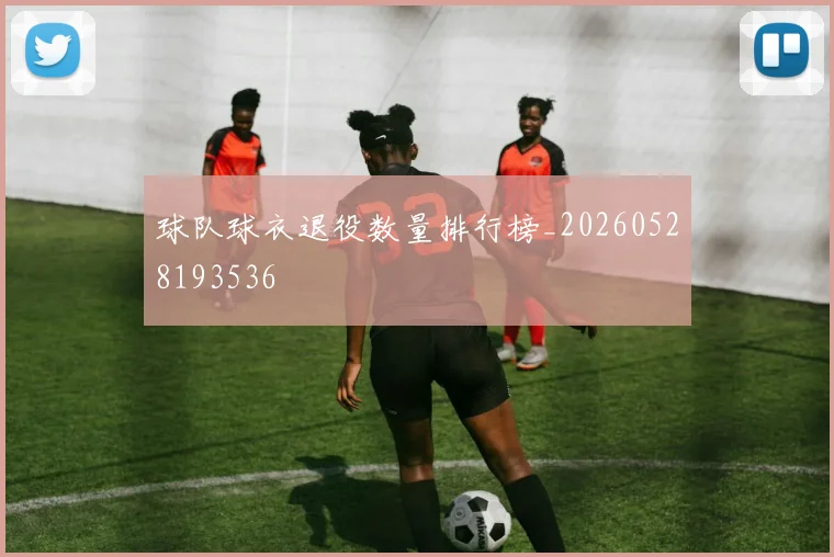 球队球衣退役数量排行榜_20260528193536