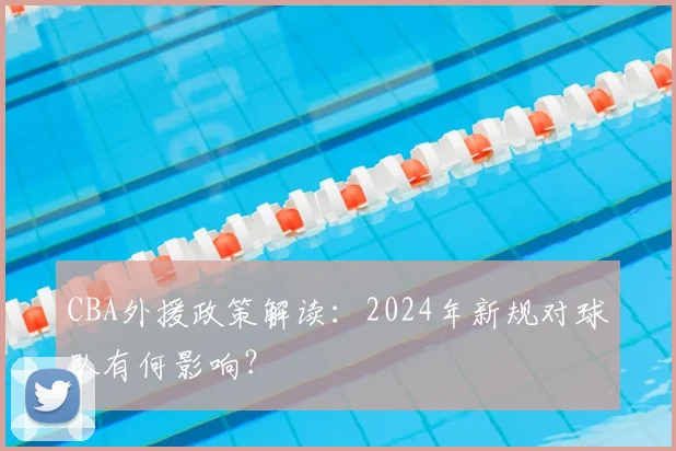 CBA外援政策解读:2024年新规对球队有何影响?