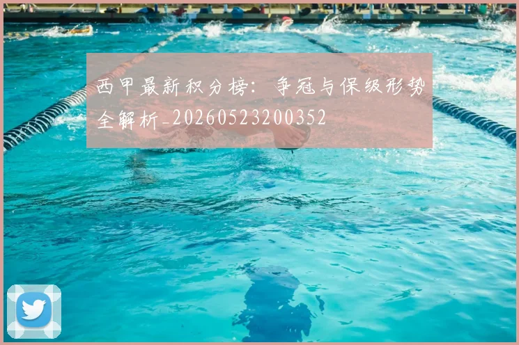 西甲最新积分榜:争冠与保级形势全解析_20260523200352