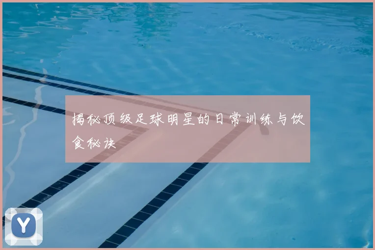揭秘顶级足球明星的日常训练与饮食秘诀
