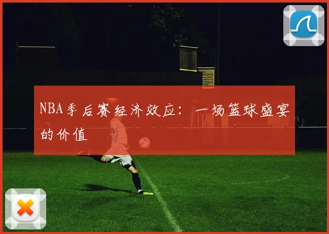 NBA季后赛经济效应：一场篮球盛宴的价值