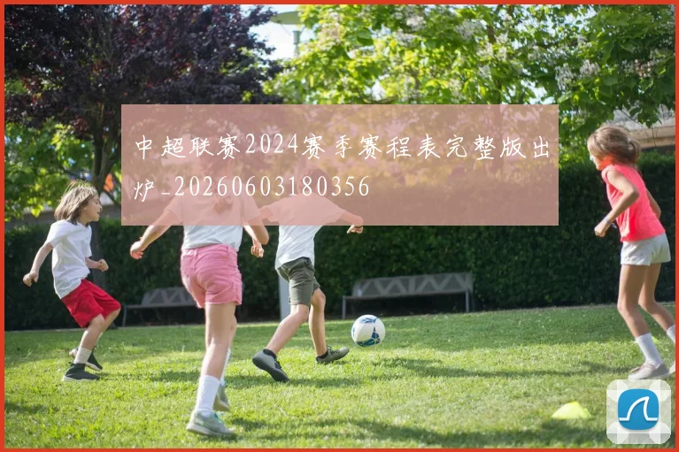 中超联赛2024赛季赛程表完整版出炉_20260603180356