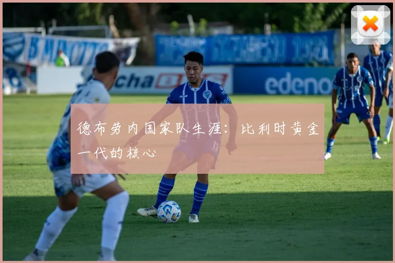 德布劳内国家队生涯:比利时黄金一代的核心